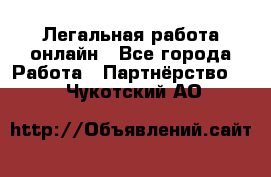 Легальная работа онлайн - Все города Работа » Партнёрство   . Чукотский АО